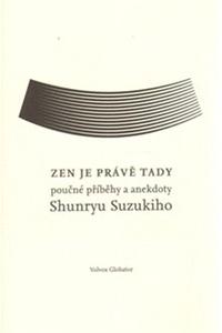 Zen je právě tady - Poučné příběhy a anekdoty Shunrya Suzukiho