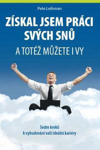 Získal jsem práci svých snů a totéž můžete i vy - Sedm kroků k vybudování vaší ideální kariéry 