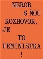 Nerob s ňou rozhovor, je to feministka!