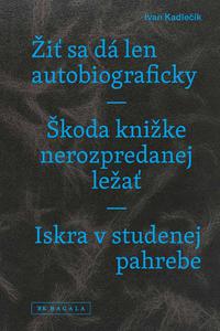 Žiť sa dá len autobiograficky / Škoda knižke nerozpredanej ležať / Iskra v studenej pahrebe