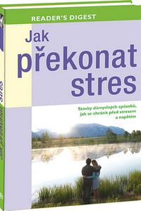 Jak překonat stres - Stovky důmyslných způsobů, jak se chránit před stresem a napětím 