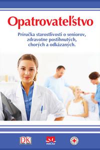 Opatrovateľstvo - Príručka starostlivosti o seniorov, zdravotne postihnutých, chorých a odkázaných 