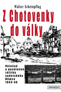 Z Chotovenky do války - Válečné a poválečné zážitky sudetského Němce 1943-46